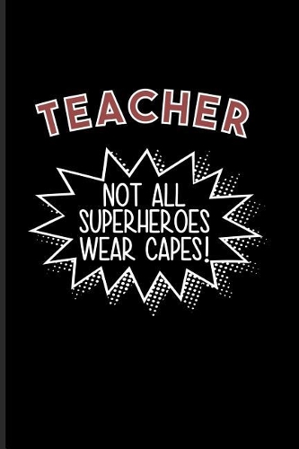 Teacher Not All Superheroes Wear Capes!: Proud Teacher Quote Journal For Education, Learning & Witty Teaching Jokes Fans - 6x9 - 100 Blank Lined Pages