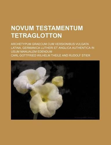 Novum Testamentum Tetraglotton; Archetypum Graecum Cum Versionibus Vulgata Latina, Germanica Lutheri Et Anglica Authentica in Usum Manualem Edendum: (English)