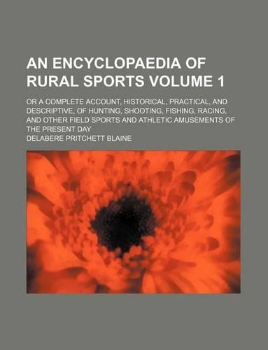 An Encyclopaedia of Rural Sports Volume 1; Or a Complete Account, Historical, Practical, and Descriptive, of Hunting, Shooting, Fishing, Racing, and Other Field Sports and Athletic Amusements of the Present Day: (English)
