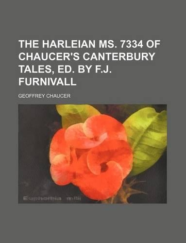 The Harleian Ms. 7334 of Chaucer's Canterbury Tales, Ed. by F.J. Furnivall: (English)