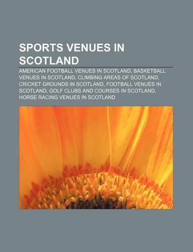 Sports Venues in Scotland: American Football Venues in Scotland, Basketball Venues in Scotland, Climbing Areas of Scotland(English)