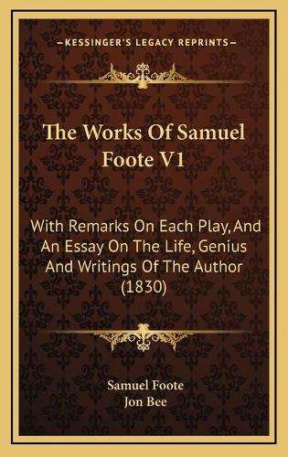 The Works Of Samuel Foote V1: With Remarks On Each Play, And An Essay On The Life, Genius And Writings Of The Author (1830)