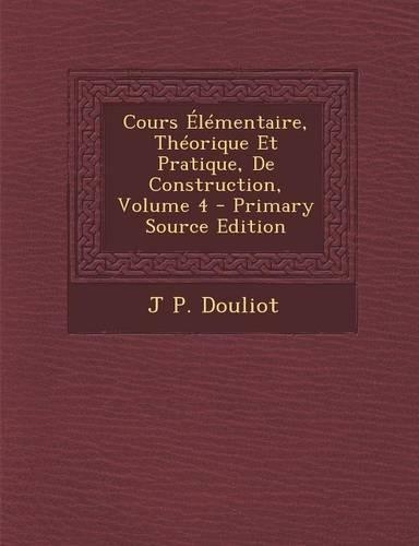 Cours Elementaire, Theorique Et Pratique, de Construction, Volume 4: (French)