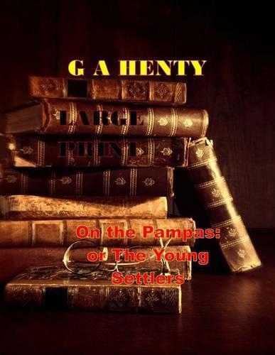On the Pampas: Or the Young Settlers Large Print: (G a Henty Masterpiece Collection)(English)