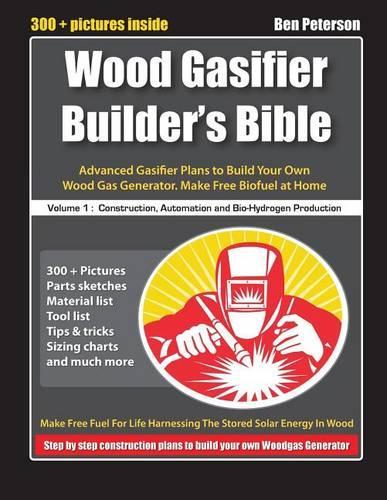 Wood Gasifier Builder's Bible: Advanced Gasifier Plans to Build Your Own Wood Gas Generator. Make Free Biofuel at Home
