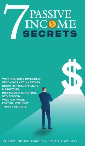 7 Passive Income Secrets: Why Property Investing, Stock Market Investing, Dropshipping, Affiliate Marketing, Instagram Marketing, SEO, Bitcoin Will NOT Work for You Without T