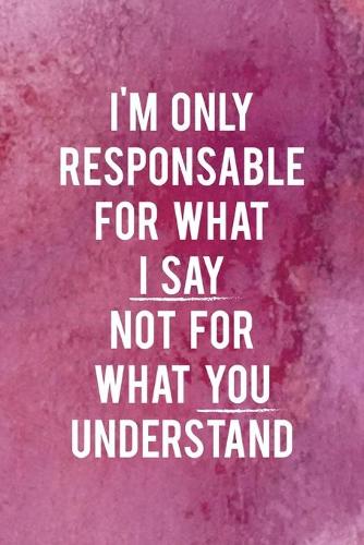 I'm Only Responsable For What I Say Not For What You Understand: All Purpose 6x9 Blank Lined Notebook Journal Way Better Than A Card Trendy Unique Gift Pink Texture Judgment