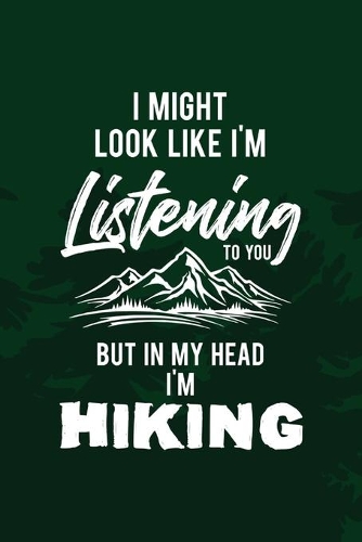I Might Look Like I'm Listening To You But In My Head I'm Hiking