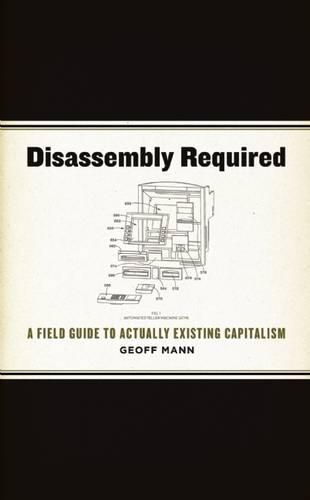 Disassembly Required: A Field Guide to Actually Existing Capitalism
