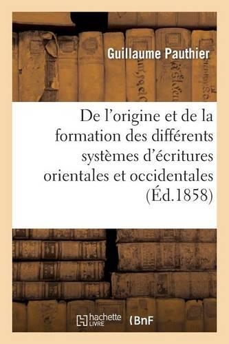 de l'Origine Et de la Formation Des Différens Systèmes d'Écritures Orientales Et Occidentales: (Langues)