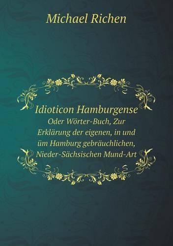 Idioticon Hamburgense Oder Wörter-Buch, Zur Erklärung der eigenen, in und üm Hamburg gebräuchlichen, Nieder-Sächsischen Mund-Art: (German)