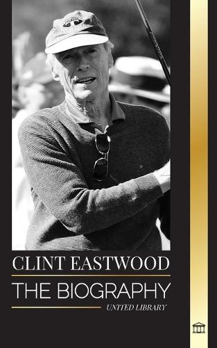 Clint Eastwood: The biography and life of the Iconic American actor and filmmaker(Artists)