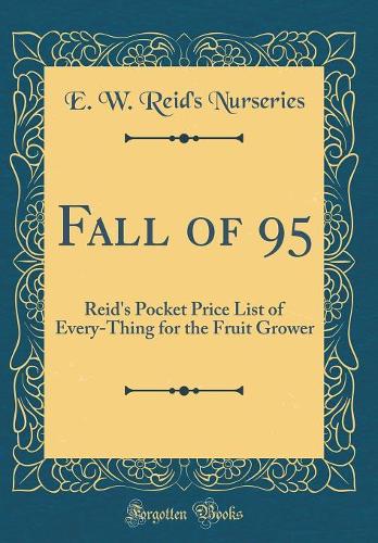 Fall of 95: Reid's Pocket Price List of Every-Thing for the Fruit Grower (Classic Reprint)
