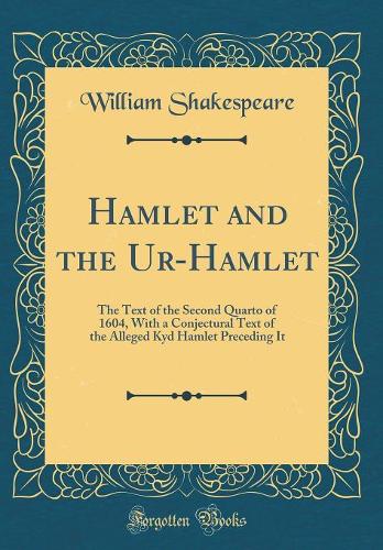 Hamlet and the Ur-Hamlet: The Text of the Second Quarto of 1604, With a Conjectural Text of the Alleged Kyd Hamlet Preceding It (Classic Reprint)
