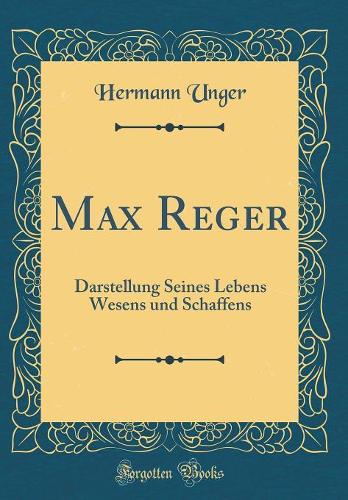 Max Reger: Darstellung Seines Lebens Wesens und Schaffens (Classic Reprint)