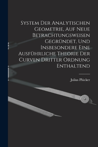 System Der Analytischen Geometrie, Auf Neue Betrachtungsweisen Gegründet, Und Insbesondere Eine Ausführliche Theorie Der Curven Dritter Ordnung Enthaltend