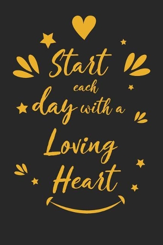 Start Each Day with a Loving Heart: Inspirational Compliment Journal / Notebook / Diary / Greetings / Appreciation Gift for Men & Women (6 x 9 - 110 Blank Lined Pages)