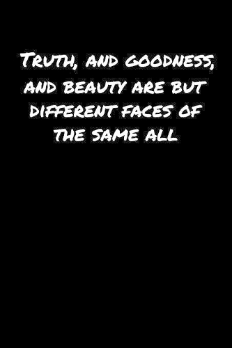 Truth and Goodness and Beauty Are But Different Faces Of The Same All�