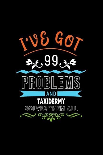 I've Got 99 Problems and Taxidermy Solves Them All: A 6 X 9 Inch Matte Softcover Paperback Notebook Journal with 120 Blank Lined Pages