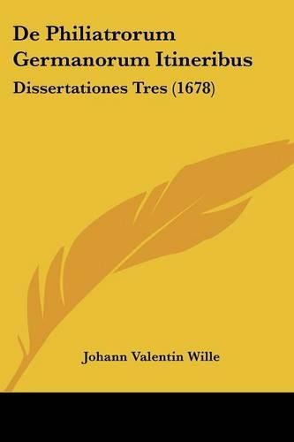 De Philiatrorum Germanorum Itineribus: Dissertationes Tres (1678)(Latin)