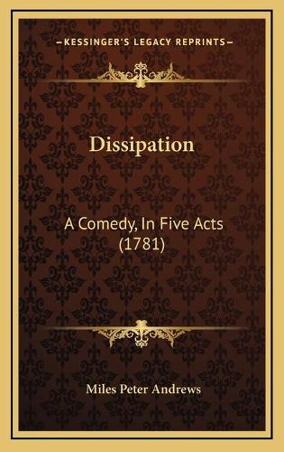 Dissipation: A Comedy, In Five Acts (1781)