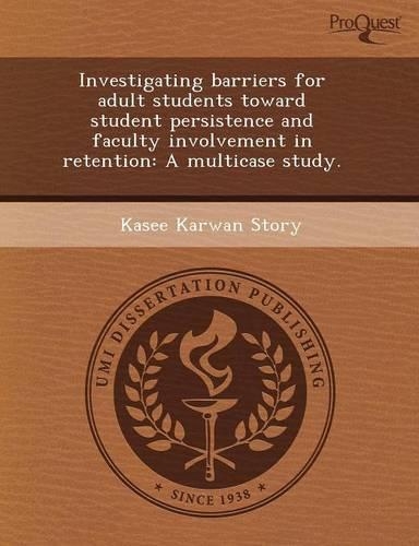Investigating Barriers for Adult Students Toward Student Persistence and Faculty Involvement in Retention: A Multicase Study: (English)