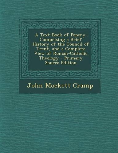 A Text-Book of Popery: Comprising a Brief History of the Council of Trent, and a Complete View of Roman-Catholic Theology - Primary Source Ed(English)