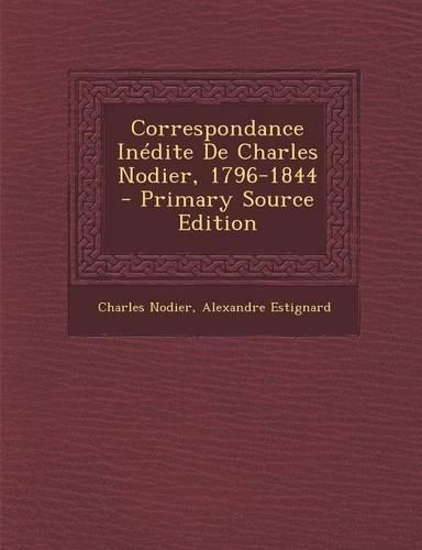 Correspondance Inedite de Charles Nodier, 1796-1844 - Primary Source Edition