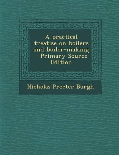 A Practical Treatise on Boilers and Boiler-Making
