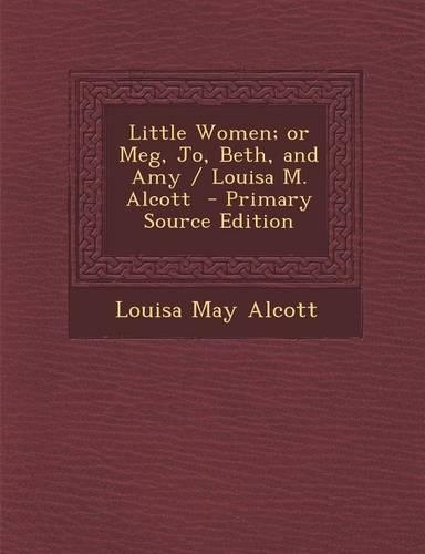 Little Women; Or Meg, Jo, Beth, and Amy / Louisa M. Alcott - Primary Source Edition