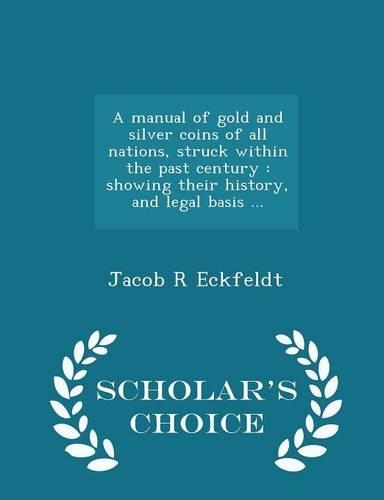 A Manual of Gold and Silver Coins of All Nations, Struck Within the Past Century: Showing Their History, and Legal Basis ... - Scholar's Choice Edition(English)