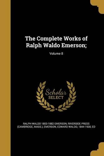 The Complete Works of Ralph Waldo Emerson;; Volume 8