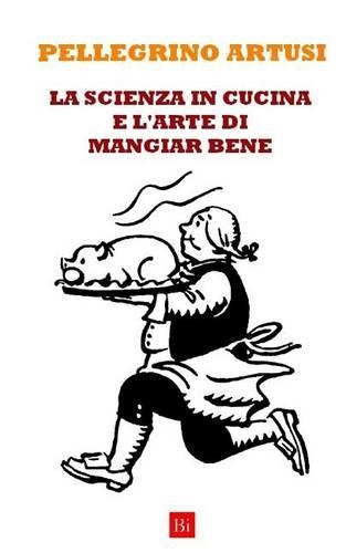 La Scienza in Cucina E L'Arte Di Mangiar Bene (Edizione Integrale)
