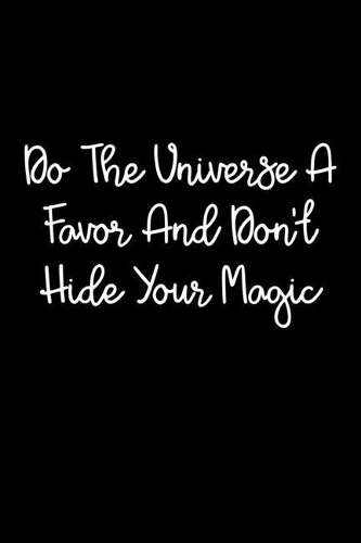 Do The Universe A Favor And Don't Hide Your Magic