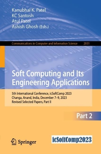 Soft Computing and Its Engineering Applications: 5th International Conference, icSoftComp 2023, Changa, Anand, India, December 7–9, 2023, Revised Selected Papers, Part II(2031 Communications in Computer and Information Science)