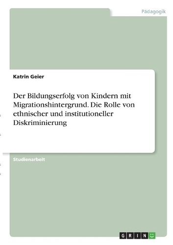 Der Bildungserfolg von Kindern mit Migrationshintergrund. Die Rolle von ethnischer und institutioneller Diskriminierung