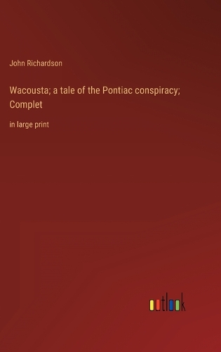 Wacousta; a tale of the Pontiac conspiracy; Complet: in large print