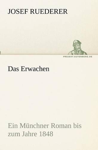 Das Erwachen: Ein Munchner Roman Bis Zum Jahre 1848(German)