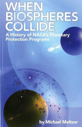 4234 When Biospheres Collide: A History of NASA's Planetary Protection Programs: A History of NASA's Planetary Protection Programs(NASA Sp)