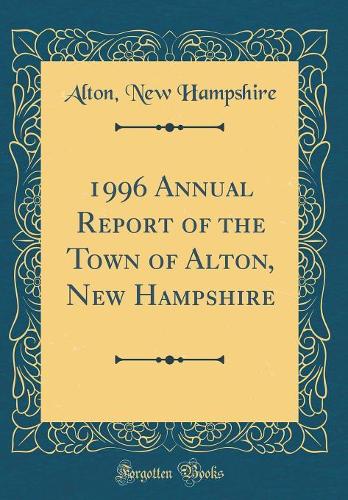 1996 Annual Report of the Town of Alton, New Hampshire (Classic Reprint)