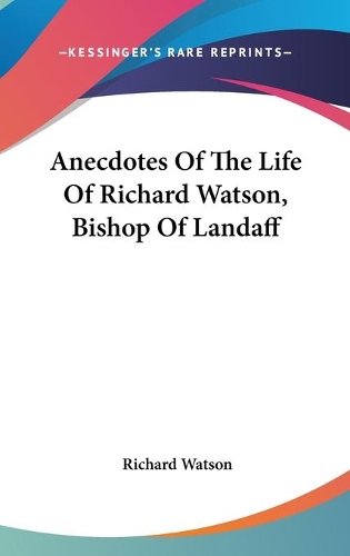 Anecdotes Of The Life Of Richard Watson, Bishop Of Landaff