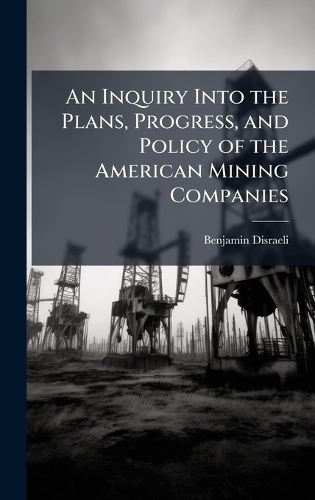 An Inquiry Into the Plans, Progress, and Policy of the American Mining Companies