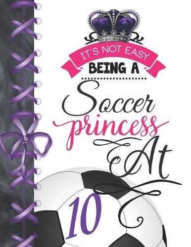 It's Not Easy Being A Soccer Princess At 10: Soccer Player Activity Book Sketchbook For Girls To Doodle & Draw In