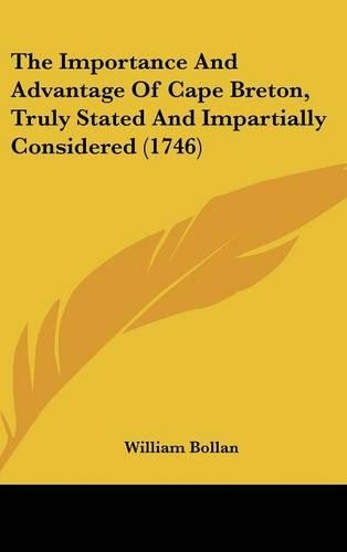 The Importance And Advantage Of Cape Breton, Truly Stated And Impartially Considered (1746)