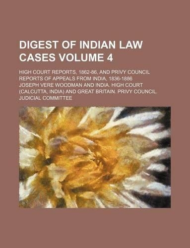 Digest of Indian Law Cases Volume 4; High Court Reports, 1862-86, and Privy Council Reports of Appeals from India, 1836-1886: (English)