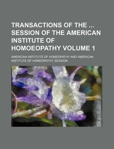 Transactions of the Session of the American Institute of Homoeopathy Volume 1