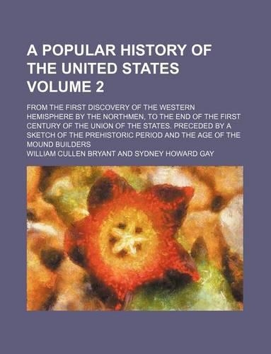 A Popular History of the United States Volume 2; From the First Discovery of the Western Hemisphere by the Northmen, to the End of the First Century of the Union of the States. Preceded by a Sketch of the Prehistoric Period and the Age of the Mound: (English)