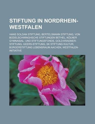 Stiftung in Nordrhein-Westfalen: Hans Soldan Stiftung, Bertelsmann Stiftung, Von Bodelschwinghsche Stiftungen Bethel, Kolner Gymnasial- Und Stiftungsfonds, Gold-Kraemer-Stiftung, Ge(German)