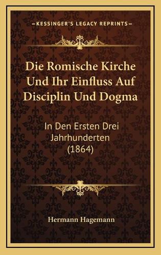 Die Romische Kirche Und Ihr Einfluss Auf Disciplin Und Dogma
