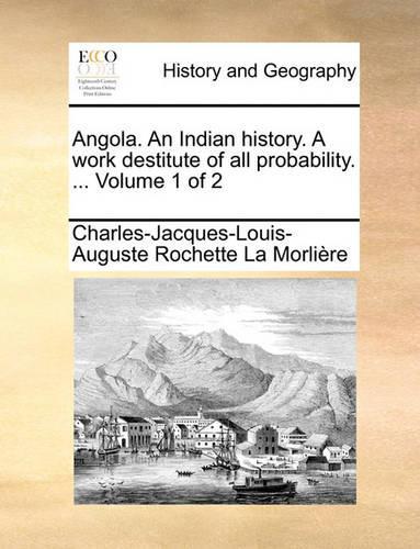 Angola. an Indian History. a Work Destitute of All Probability. ... Volume 1 of 2